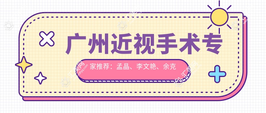 广州近视手术医生推荐:孟晶、李文艳、余克明精通眼科矫正