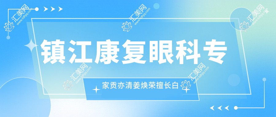 镇江好转眼科医生贡亦清姜焕荣擅长白内障治疗，青光眼等眼科疾病解决方案