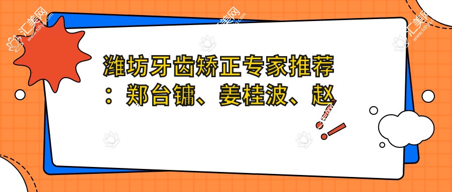 潍坊牙齿矫正医生推荐:郑台镛、姜桂波、赵乾精通正畸种植修复