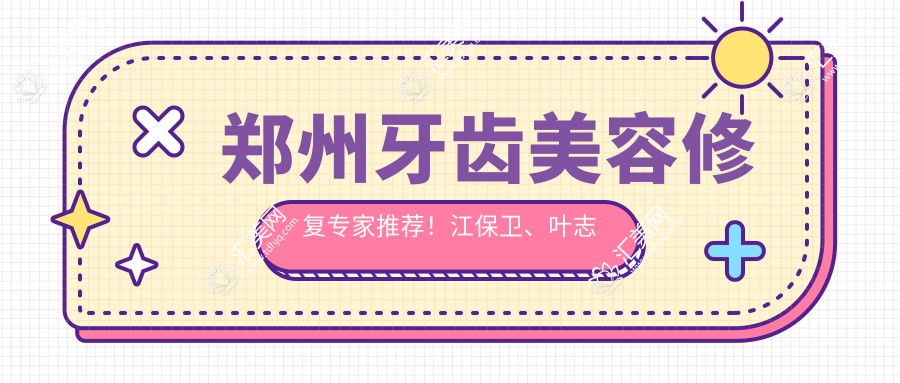 郑州牙齿美容修复医生推荐!江保卫、叶志飞、陈其思等口腔名医,擅长种植牙及美白!