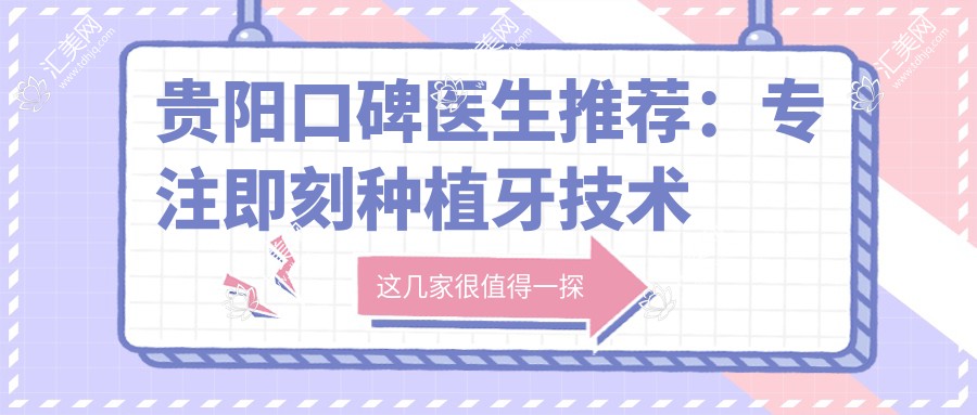 贵阳口碑医生推荐:专注即刻种植牙技术名单参考