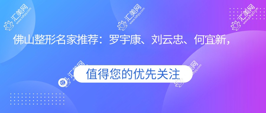 佛山整形名家推荐:罗宇康、刘云忠、何宜新,精通眼部鼻部整形及自体脂肪填充