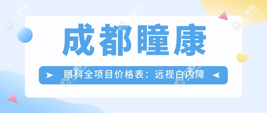 成都瞳康眼科全项目价格表:远视白内障矫正至近视ICL晶体2800+起,半飞秒全飞秒散光斜视治疗费用明细