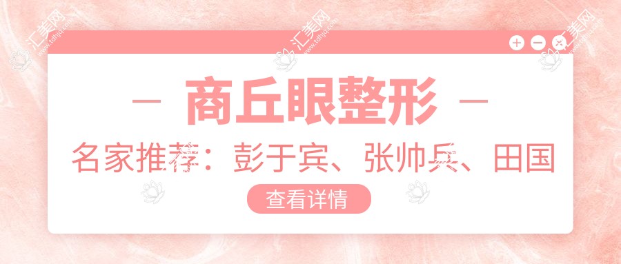 商丘眼整形名家推荐:彭于宾、张帅兵、田国静,精细眼部年轻化技艺精细