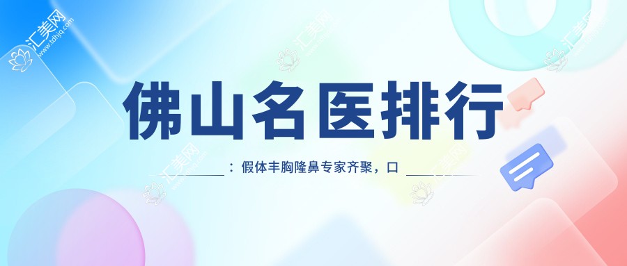 佛山名医排行:假体丰胸隆鼻医生齐聚,口碑技术全揭秘!