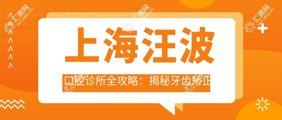 上海汪波口腔诊所全攻略：揭秘牙齿矫正美白等热门项目价格表