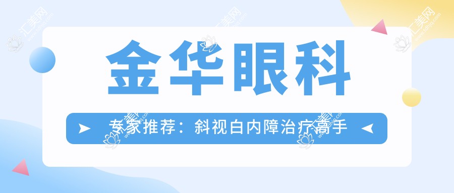 金华眼科医生推荐:斜视白内障治疗高手齐聚!口碑技术双在线!