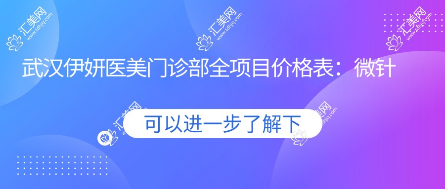 武汉伊妍医美门诊部全项目价格表:微针紧致、拉皮除皱、开眼角塑形等20+项目费用明细
