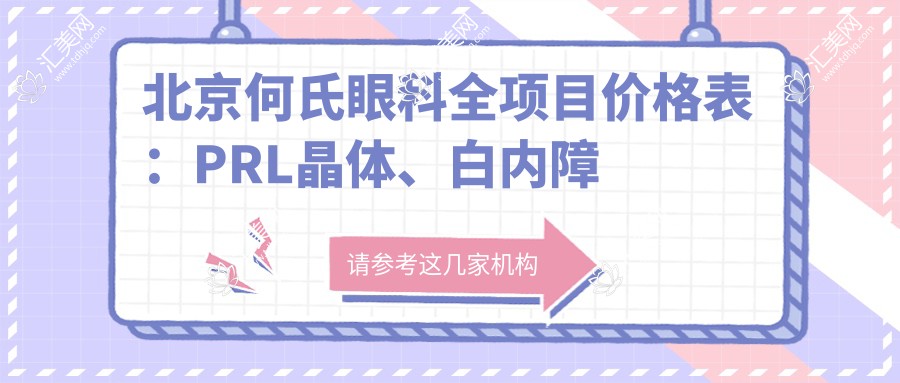 北京何氏眼科全项目价格表:PRL晶体、白内障手术详询,近视远视散光矫正含全飞秒、ICL晶体,准分子激光优惠