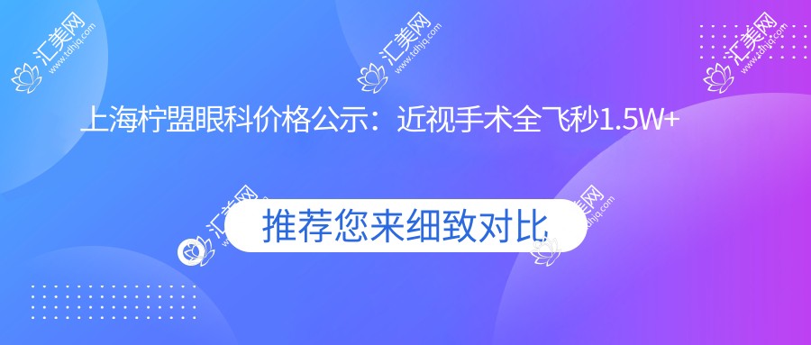 上海柠盟眼科价格公示:近视手术全飞秒1.5W+ 半飞秒1.2W+ 晶体植入2.8W+