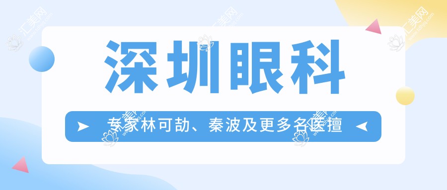 深圳眼科医生林可劼、秦波及更多名医擅长准飞秒激光手术,近视矫正选谁好?