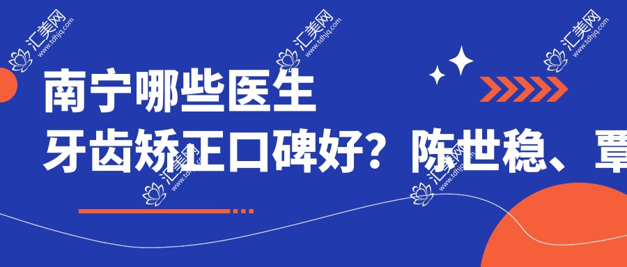 南宁哪些医生牙齿矫正口碑好?陈世稳、覃琨等正畸医生值得推荐吗?