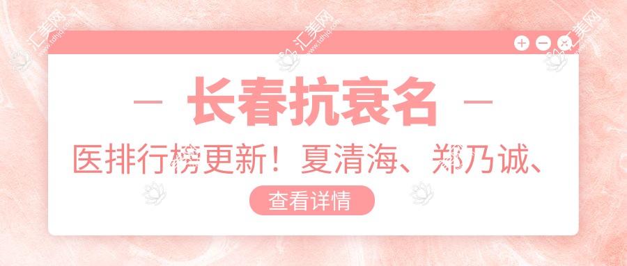 长春抗衰名医排行榜更新！夏清海、郑乃诚、唐爱东精擅去皱塑形！