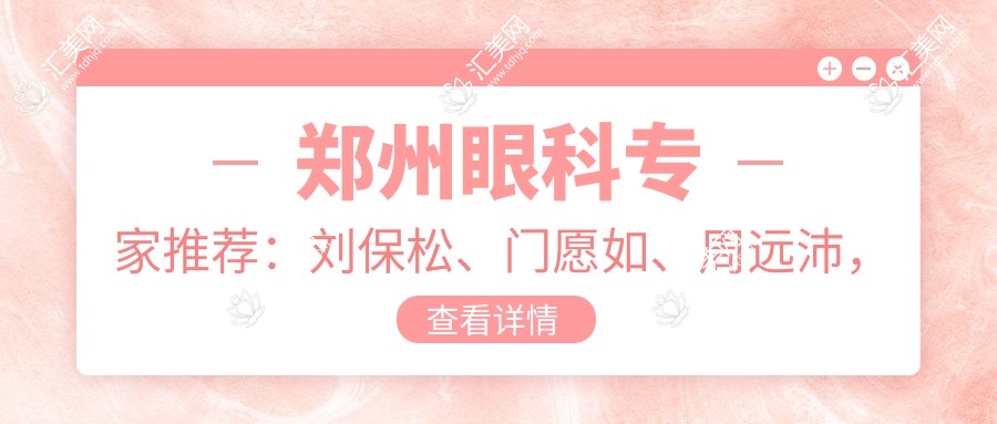 郑州眼科医生推荐:刘保松、门愿如、周远沛,精通白内障、近视手术等眼科治疗