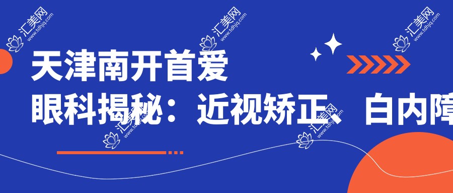 天津南开首爱眼科揭秘:近视矫正、白内障手术价格全攻略