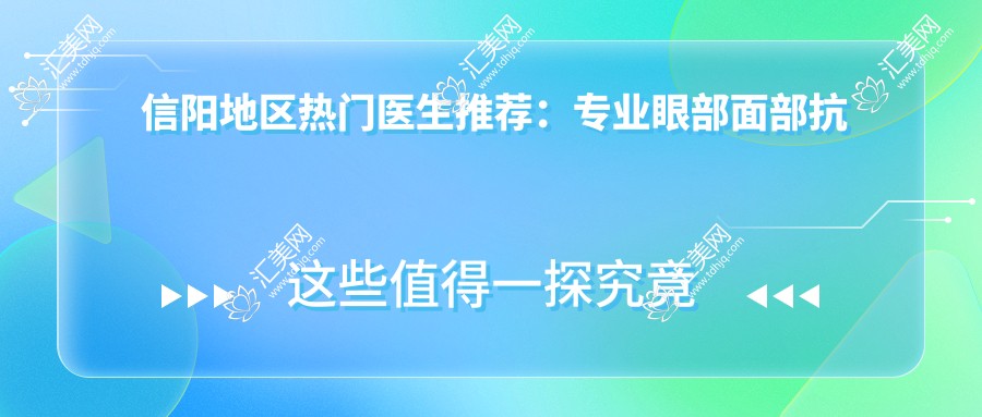 信阳地区热门医生推荐:眼部面部抗衰老&去皱方案