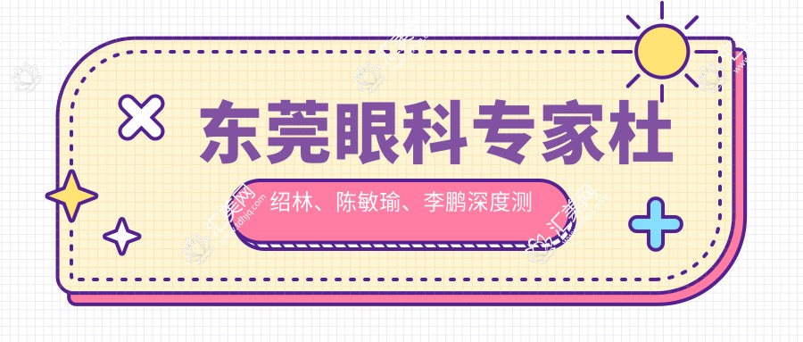 东莞眼科医生杜绍林、陈敏瑜、李鹏深度测评,飞秒手术及复杂眼科治疗备受推崇