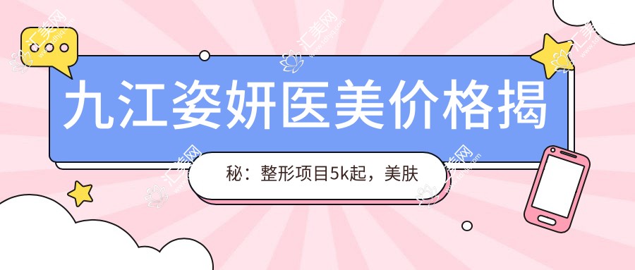九江姿妍医美价格揭秘:整形项目5k起,美肤套餐1200+,性价比优选