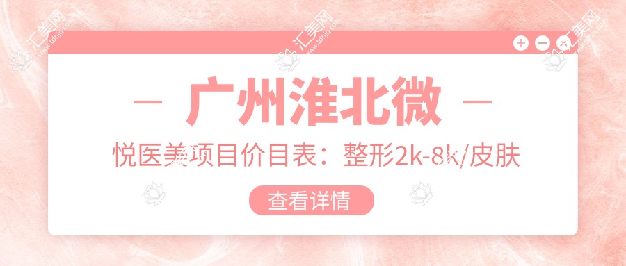 广州淮北微悦医美项目价目表:整形2k-8k/皮肤管理1k-5k/微整形3k-10k