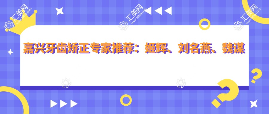 嘉兴牙齿矫正医生推荐:姬辉、刘名燕、魏谋达,牙博士口腔技术精细