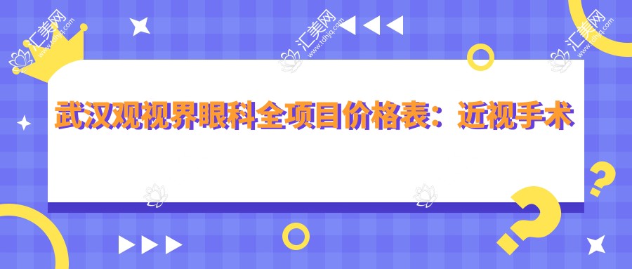 武汉观视界眼科全项目价格表:近视手术全飞秒