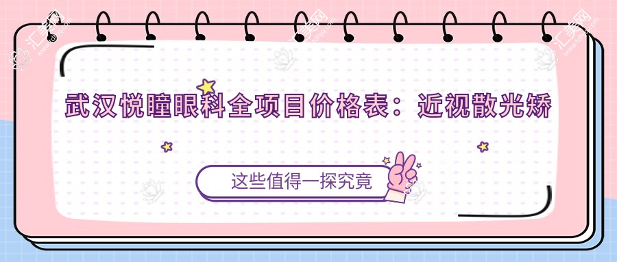 武汉悦瞳眼科全项目价格表:近视散光矫正+白内障手术+弱视治疗费用详览