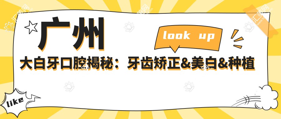 广州大白牙口腔揭秘：牙齿矫正&美白&种植价格表，你关心的都在这里！