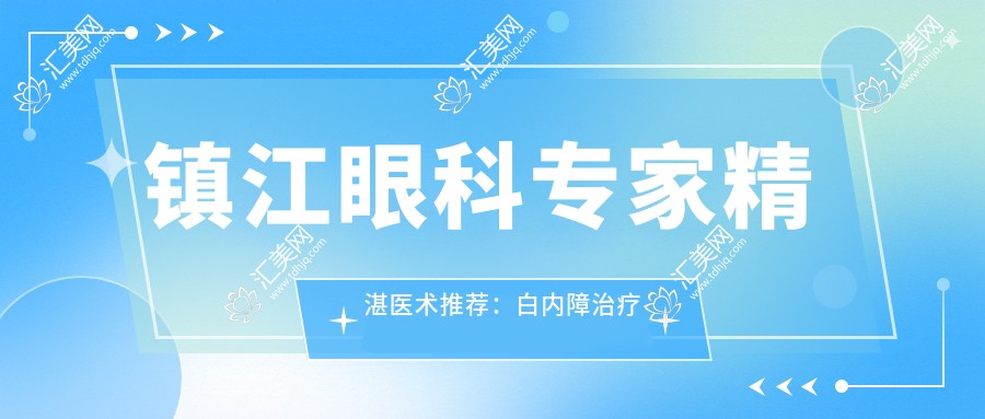 镇江眼科医生精细医术推荐:白内障治疗明星医生,口碑载道,值得信赖!