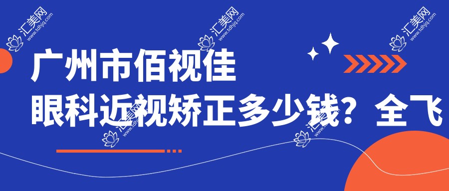广州市佰视佳眼科近视矫正多少钱?全飞秒近视手术近2W/半飞秒性价比高约1W+/ICL晶体植入3W起