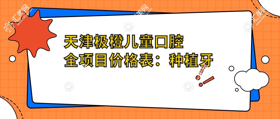天津极橙儿童口腔 全项目价格表:种植牙多方案可选