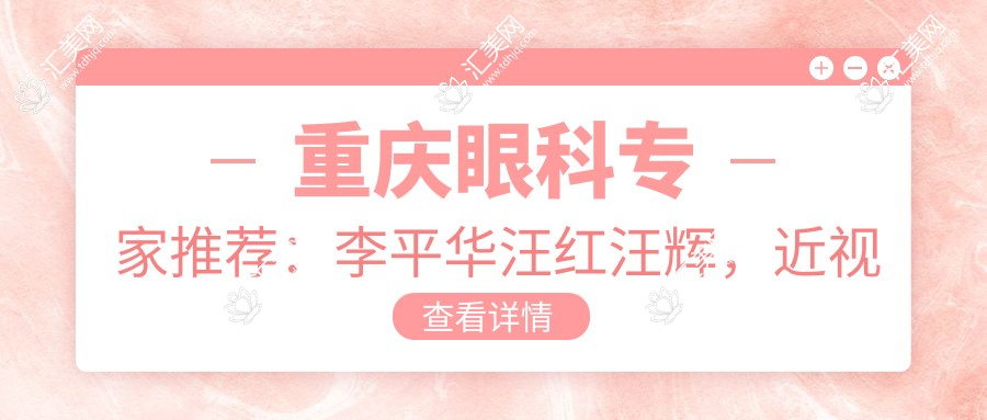 重庆眼科医生推荐:李平华汪红汪辉,近视手术与晶体置换优选医生