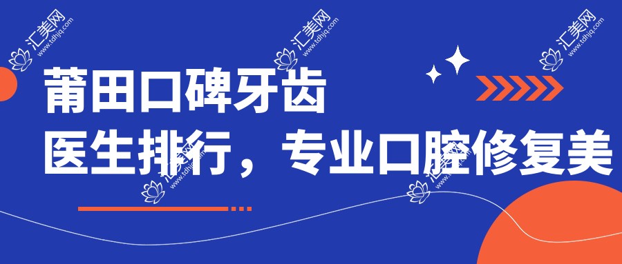 莆田口碑牙齿医生排行,口腔修复美白医生名单参考