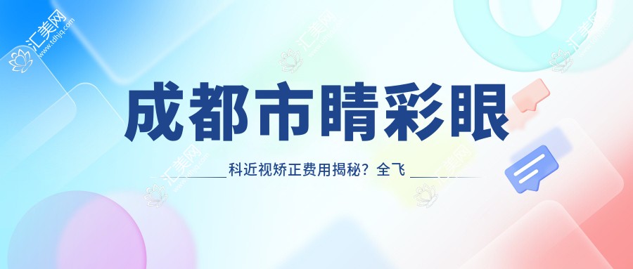 成都市睛彩眼科近视矫正费用揭秘?全飞秒近视手术近1W+ 半飞秒亲民价约8K+ ICL晶体植入2W+起