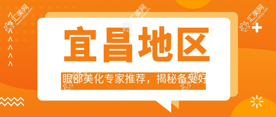 宜昌地区眼部美化医生推荐,揭秘备受好评的医生名单