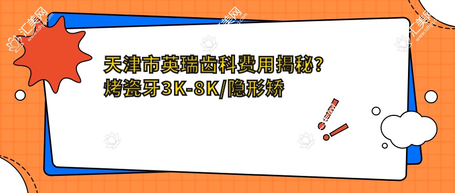 天津市英瑞齿科费用揭秘?烤瓷牙3K-8K/隐形矫正2W+/种植牙1W+