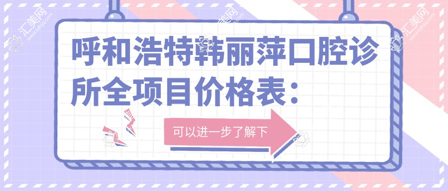 呼和浩特韩丽萍口腔诊所全项目价格表:牙套矫正、种植牙等详列,实惠价格一览