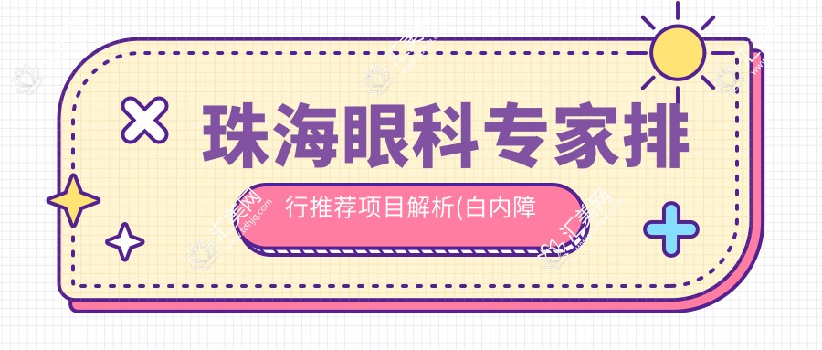 珠海眼科医生排行推荐项目解析(白内障治疗+晶体选择攻略)_珠海看白内障优选