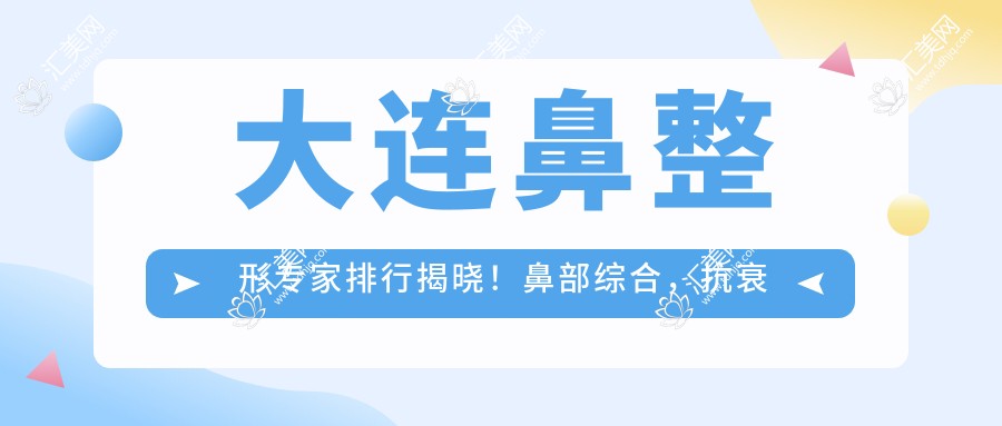 大连鼻整形医生排行揭晓!鼻部综合,抗衰修复技艺全攻略!