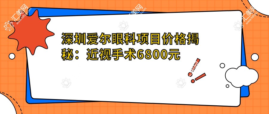 深圳爱尔眼科项目价格揭秘:近视手术6800元起,全览优惠价!