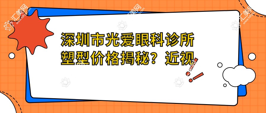 深圳市光爱眼科诊所塑型价格揭秘?近视激光1W+ 角膜塑形镜2W+ 全眼定制3W+