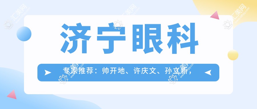济宁眼科医生推荐:帅开地、许庆文、孙立新,精通全飞秒激光近视矫正,附手术详情