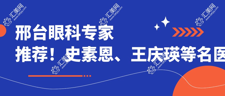 邢台眼科医生推荐!史素恩、王庆瑛等名医精细眼部手术,全飞秒近视及白内障治疗优选!