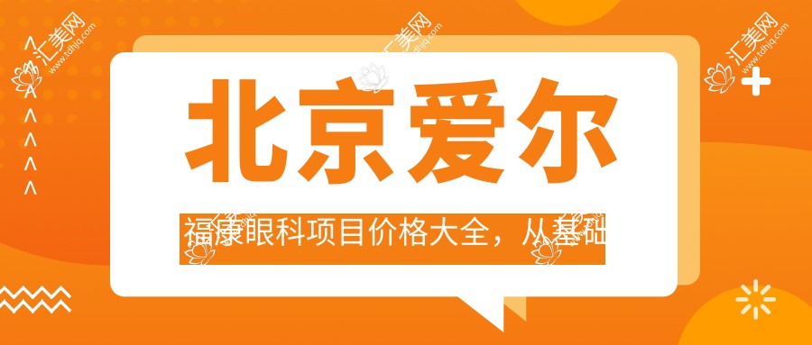 北京爱尔福康眼科项目价格大全,从基础到高端多面剖析,费用12800元起