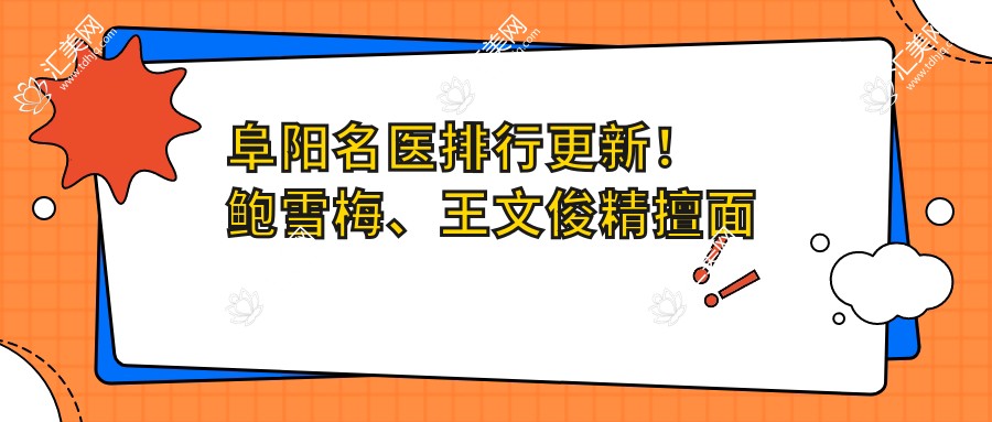 阜阳名医排行更新!鲍雪梅、王文俊精擅面部轮廓及抗衰老项目受追捧!