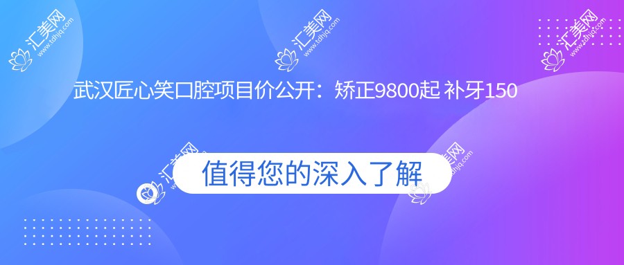 武汉匠心笑口腔项目价公开:矫正9800起 补牙150元起 实惠价目表