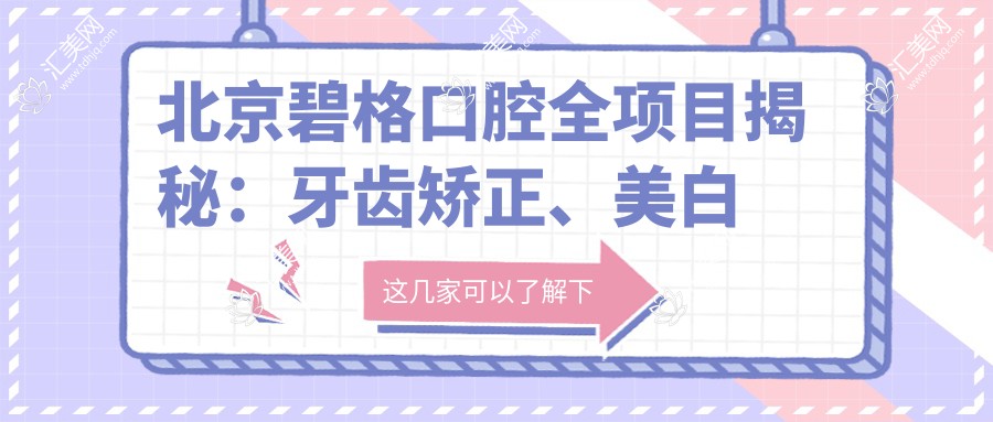 北京碧格口腔全项目揭秘:牙齿矫正、美白价格表大公开!