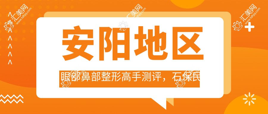 安阳地区眼部鼻部整形高手测评,石保民刘黎阳邢丽舟口碑佳