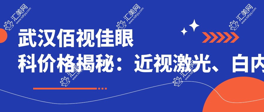 武汉佰视佳眼科价格揭秘:近视激光、白内障手术等眼科项目费用一览