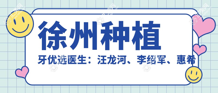 徐州种植牙优选医生:汪龙河、李绍军、惠希琪擅长解决牙齿问题