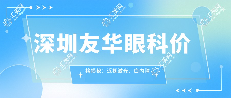 深圳友华眼科价格揭秘:近视激光、白内障手术等热门项目费用一览